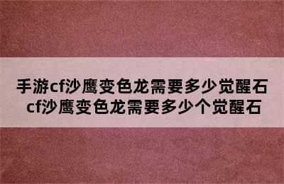 手游cf沙鹰变色龙需要多少觉醒石 cf沙鹰变色龙需要多少个觉醒石